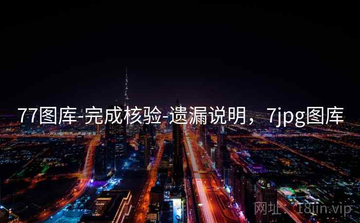 77图库-完成核验-遗漏说明,7jpg图库 77图库-完成核验-遗漏说明,7jpg图库