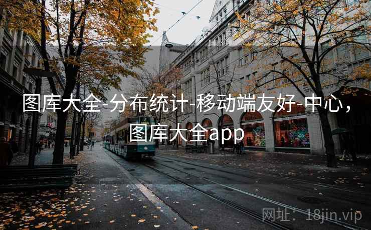 图库大全-分布统计-移动端友好-中心，图库大全app