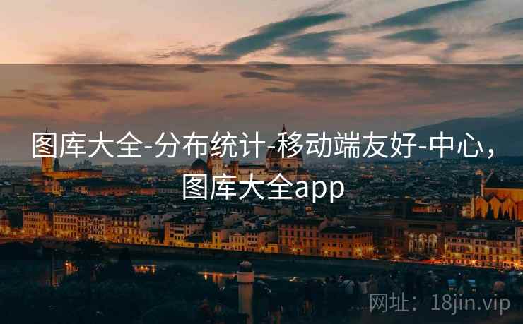 图库大全-分布统计-移动端友好-中心，图库大全app